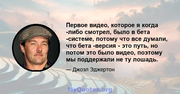 Первое видео, которое я когда -либо смотрел, было в бета -системе, потому что все думали, что бета -версия - это путь, но потом это было видео, поэтому мы поддержали не ту лошадь.