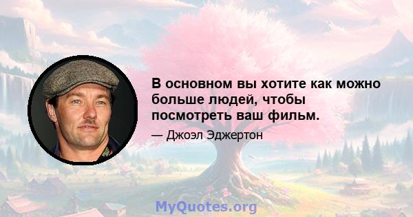 В основном вы хотите как можно больше людей, чтобы посмотреть ваш фильм.