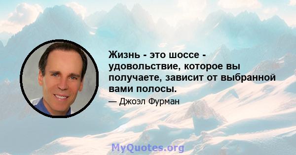 Жизнь - это шоссе - удовольствие, которое вы получаете, зависит от выбранной вами полосы.