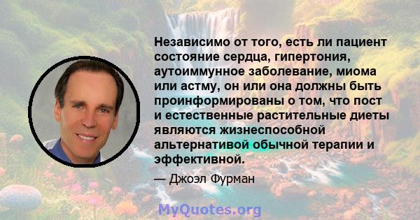 Независимо от того, есть ли пациент состояние сердца, гипертония, аутоиммунное заболевание, миома или астму, он или она должны быть проинформированы о том, что пост и естественные растительные диеты являются