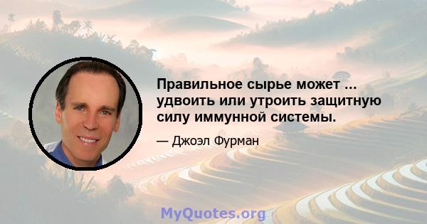 Правильное сырье может ... удвоить или утроить защитную силу иммунной системы.