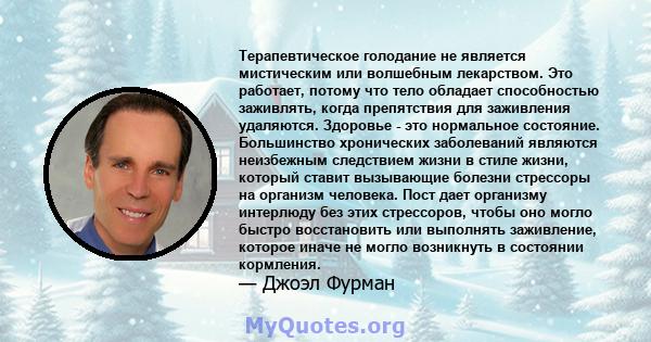 Терапевтическое голодание не является мистическим или волшебным лекарством. Это работает, потому что тело обладает способностью заживлять, когда препятствия для заживления удаляются. Здоровье - это нормальное состояние. 