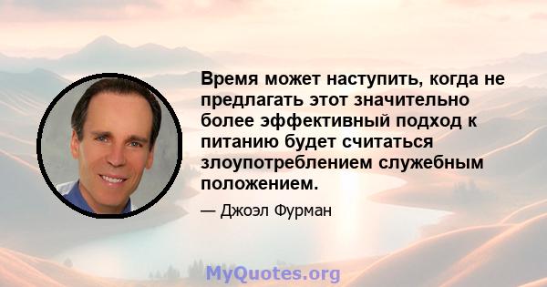 Время может наступить, когда не предлагать этот значительно более эффективный подход к питанию будет считаться злоупотреблением служебным положением.