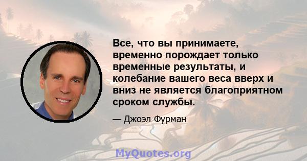 Все, что вы принимаете, временно порождает только временные результаты, и колебание вашего веса вверх и вниз не является благоприятном сроком службы.