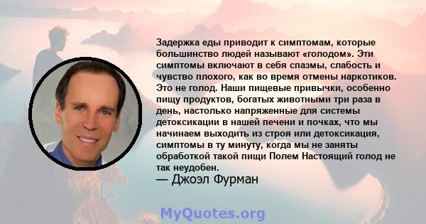 Задержка еды приводит к симптомам, которые большинство людей называют «голодом». Эти симптомы включают в себя спазмы, слабость и чувство плохого, как во время отмены наркотиков. Это не голод. Наши пищевые привычки,