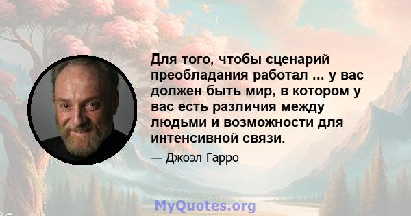 Для того, чтобы сценарий преобладания работал ... у вас должен быть мир, в котором у вас есть различия между людьми и возможности для интенсивной связи.