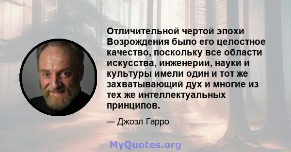 Отличительной чертой эпохи Возрождения было его целостное качество, поскольку все области искусства, инженерии, науки и культуры имели один и тот же захватывающий дух и многие из тех же интеллектуальных принципов.