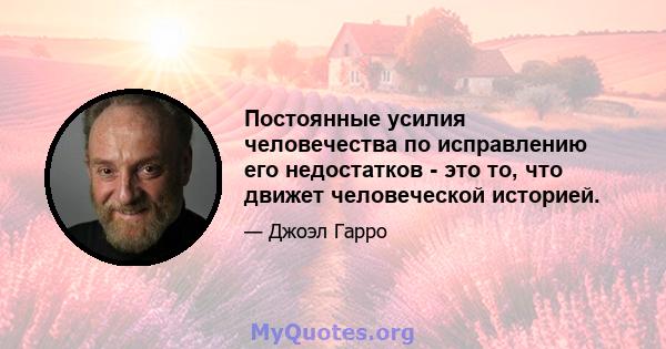 Постоянные усилия человечества по исправлению его недостатков - это то, что движет человеческой историей.