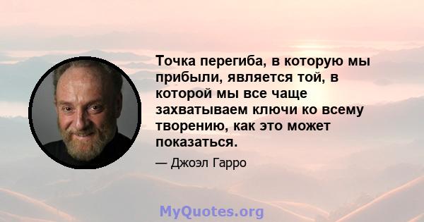 Точка перегиба, в которую мы прибыли, является той, в которой мы все чаще захватываем ключи ко всему творению, как это может показаться.