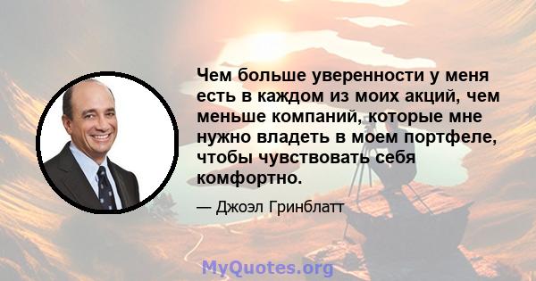 Чем больше уверенности у меня есть в каждом из моих акций, чем меньше компаний, которые мне нужно владеть в моем портфеле, чтобы чувствовать себя комфортно.