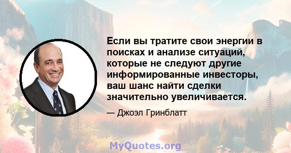 Если вы тратите свои энергии в поисках и анализе ситуаций, которые не следуют другие информированные инвесторы, ваш шанс найти сделки значительно увеличивается.