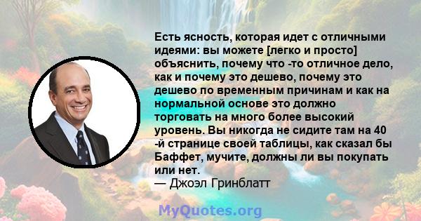 Есть ясность, которая идет с отличными идеями: вы можете [легко и просто] объяснить, почему что -то отличное дело, как и почему это дешево, почему это дешево по временным причинам и как на нормальной основе это должно