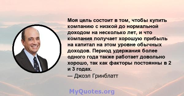 Моя цель состоит в том, чтобы купить компанию с низкой до нормальной доходом на несколько лет, и что компания получает хорошую прибыль на капитал на этом уровне обычных доходов. Период удержания более одного года также