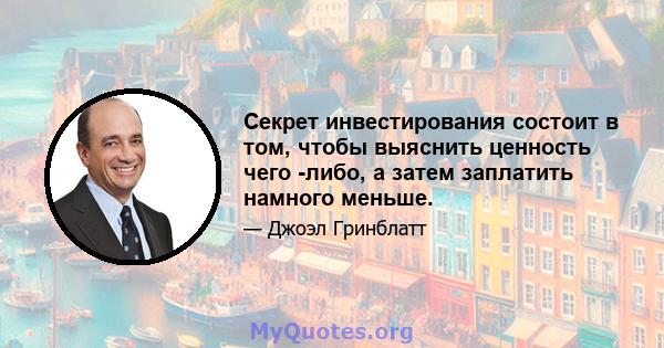 Секрет инвестирования состоит в том, чтобы выяснить ценность чего -либо, а затем заплатить намного меньше.