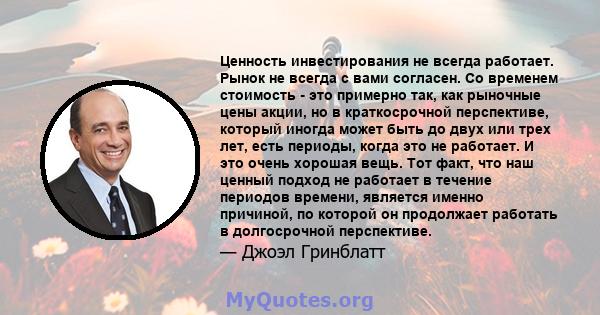 Ценность инвестирования не всегда работает. Рынок не всегда с вами согласен. Со временем стоимость - это примерно так, как рыночные цены акции, но в краткосрочной перспективе, который иногда может быть до двух или трех