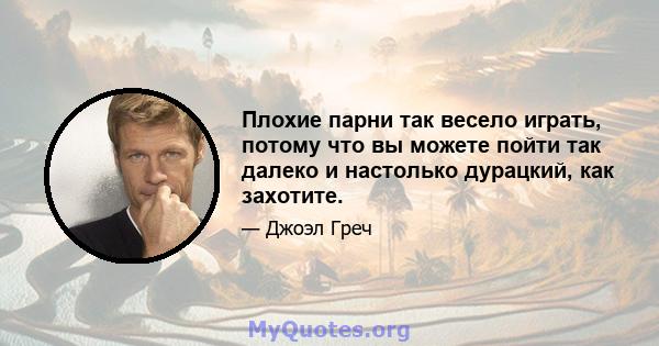 Плохие парни так весело играть, потому что вы можете пойти так далеко и настолько дурацкий, как захотите.