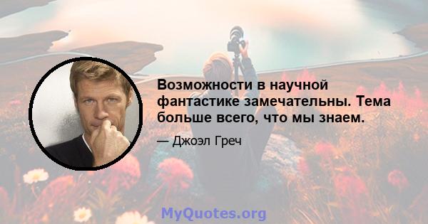 Возможности в научной фантастике замечательны. Тема больше всего, что мы знаем.