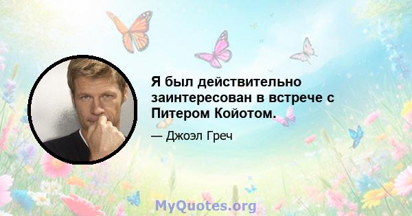 Я был действительно заинтересован в встрече с Питером Койотом.