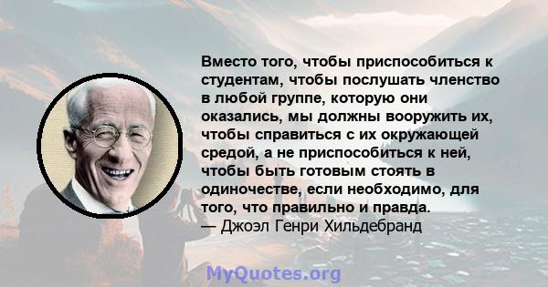 Вместо того, чтобы приспособиться к студентам, чтобы послушать членство в любой группе, которую они оказались, мы должны вооружить их, чтобы справиться с их окружающей средой, а не приспособиться к ней, чтобы быть