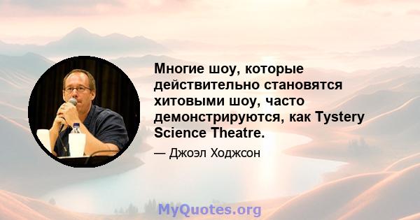 Многие шоу, которые действительно становятся хитовыми шоу, часто демонстрируются, как Tystery Science Theatre.