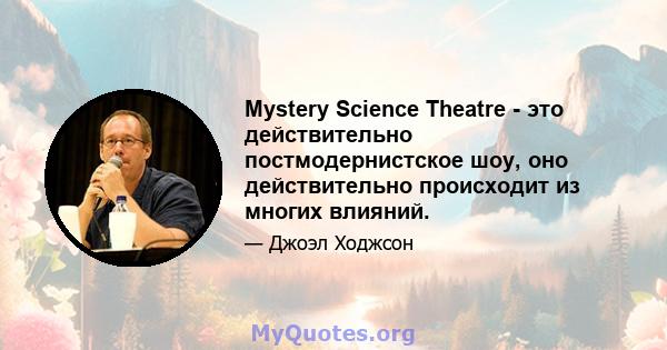 Mystery Science Theatre - это действительно постмодернистское шоу, оно действительно происходит из многих влияний.