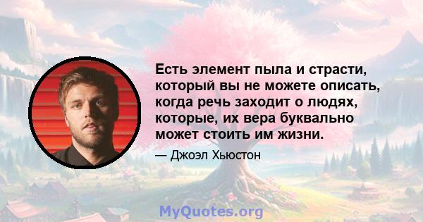 Есть элемент пыла и страсти, который вы не можете описать, когда речь заходит о людях, которые, их вера буквально может стоить им жизни.