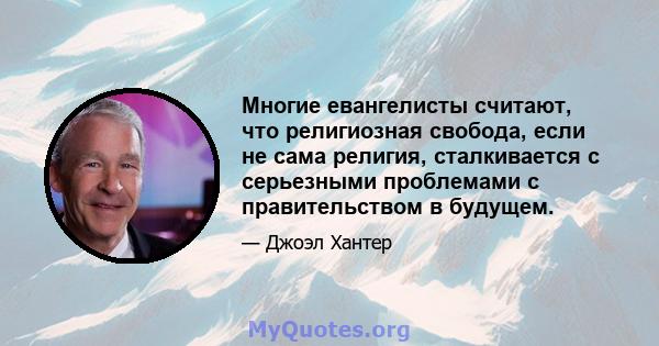 Многие евангелисты считают, что религиозная свобода, если не сама религия, сталкивается с серьезными проблемами с правительством в будущем.