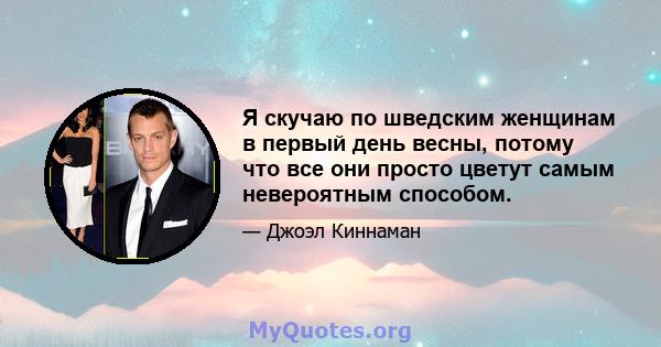 Я скучаю по шведским женщинам в первый день весны, потому что все они просто цветут самым невероятным способом.