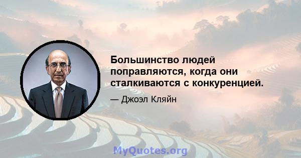 Большинство людей поправляются, когда они сталкиваются с конкуренцией.