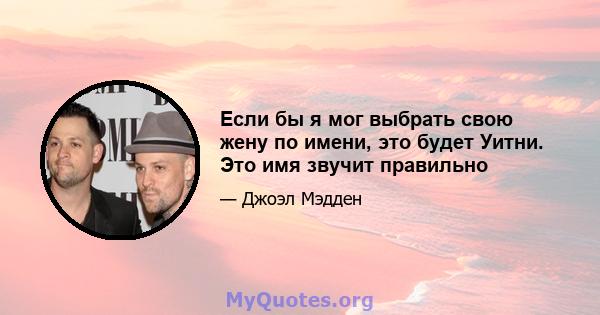 Если бы я мог выбрать свою жену по имени, это будет Уитни. Это имя звучит правильно