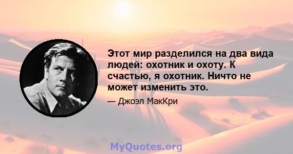 Этот мир разделился на два вида людей: охотник и охоту. К счастью, я охотник. Ничто не может изменить это.