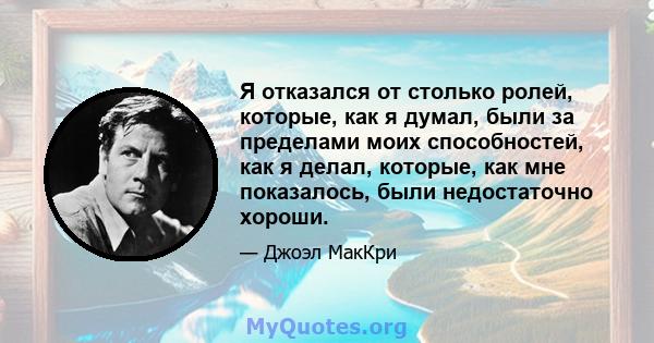 Я отказался от столько ролей, которые, как я думал, были за пределами моих способностей, как я делал, которые, как мне показалось, были недостаточно хороши.