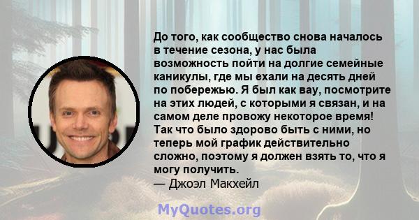 До того, как сообщество снова началось в течение сезона, у нас была возможность пойти на долгие семейные каникулы, где мы ехали на десять дней по побережью. Я был как вау, посмотрите на этих людей, с которыми я связан,