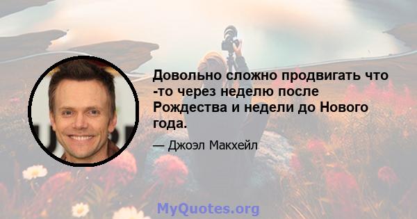 Довольно сложно продвигать что -то через неделю после Рождества и недели до Нового года.