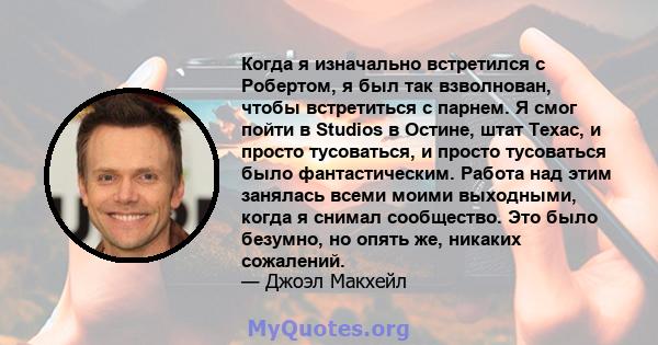 Когда я изначально встретился с Робертом, я был так взволнован, чтобы встретиться с парнем. Я смог пойти в Studios в Остине, штат Техас, и просто тусоваться, и просто тусоваться было фантастическим. Работа над этим