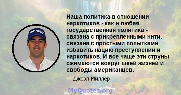 Наша политика в отношении наркотиков - как и любая государственная политика - связана с прикрепленными нити, связана с простыми попытками избавить нацию преступлений и наркотиков. И все чаще эти струны сжимаются вокруг