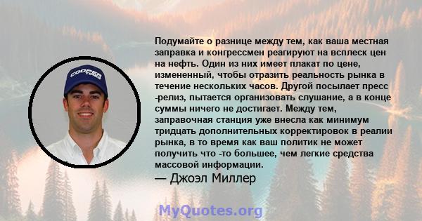 Подумайте о разнице между тем, как ваша местная заправка и конгрессмен реагируют на всплеск цен на нефть. Один из них имеет плакат по цене, измененный, чтобы отразить реальность рынка в течение нескольких часов. Другой