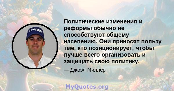 Политические изменения и реформы обычно не способствуют общему населению. Они приносят пользу тем, кто позиционирует, чтобы лучше всего организовать и защищать свою политику.