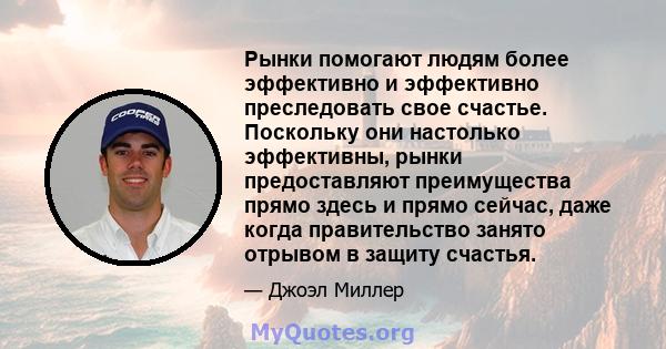 Рынки помогают людям более эффективно и эффективно преследовать свое счастье. Поскольку они настолько эффективны, рынки предоставляют преимущества прямо здесь и прямо сейчас, даже когда правительство занято отрывом в