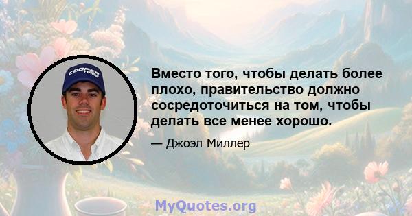 Вместо того, чтобы делать более плохо, правительство должно сосредоточиться на том, чтобы делать все менее хорошо.