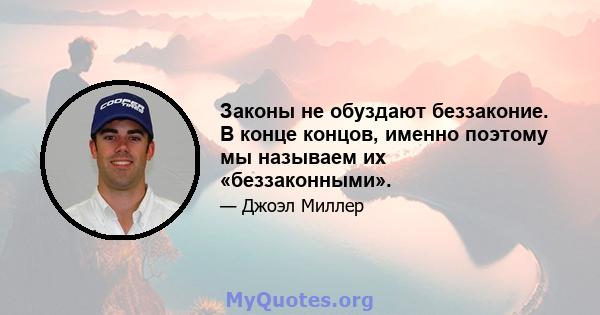 Законы не обуздают беззаконие. В конце концов, именно поэтому мы называем их «беззаконными».