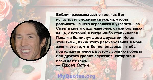 Библия рассказывает о том, как Бог использует сложные ситуации, чтобы развивать нашего персонажа и укрепить нас. Смерть моего отца, наверное, самая большая вещь, с которой я когда -либо сталкивался. Папа и я были