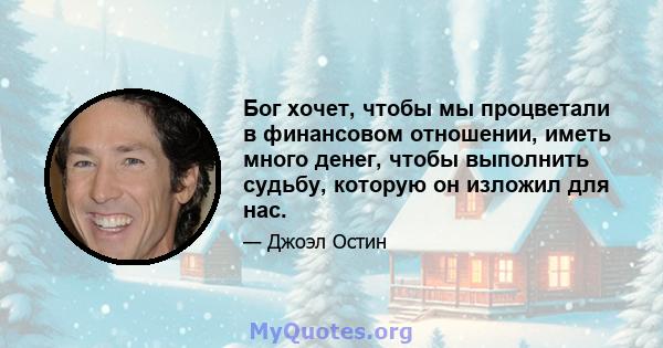 Бог хочет, чтобы мы процветали в финансовом отношении, иметь много денег, чтобы выполнить судьбу, которую он изложил для нас.