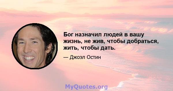 Бог назначил людей в вашу жизнь, не жив, чтобы добраться, жить, чтобы дать.