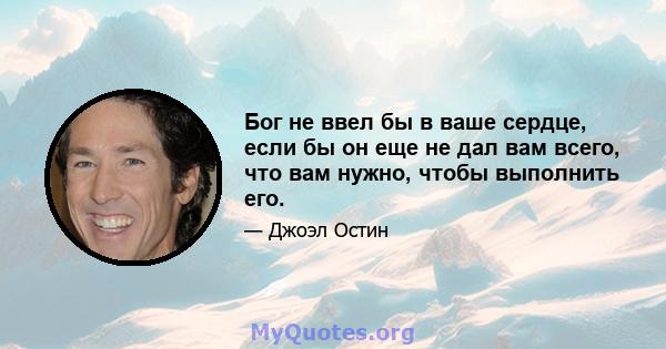 Бог не ввел бы в ваше сердце, если бы он еще не дал вам всего, что вам нужно, чтобы выполнить его.