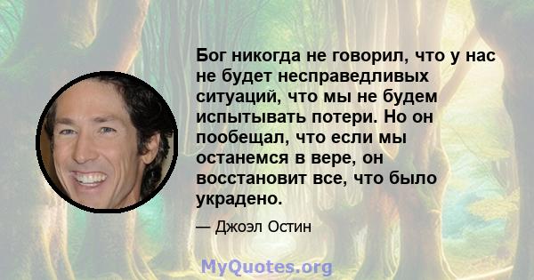 Бог никогда не говорил, что у нас не будет несправедливых ситуаций, что мы не будем испытывать потери. Но он пообещал, что если мы останемся в вере, он восстановит все, что было украдено.