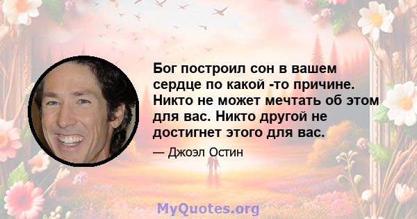 Бог построил сон в вашем сердце по какой -то причине. Никто не может мечтать об этом для вас. Никто другой не достигнет этого для вас.