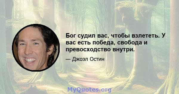 Бог судил вас, чтобы взлететь. У вас есть победа, свобода и превосходство внутри.