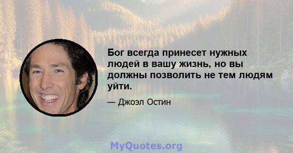 Бог всегда принесет нужных людей в вашу жизнь, но вы должны позволить не тем людям уйти.