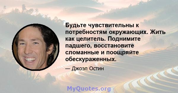 Будьте чувствительны к потребностям окружающих. Жить как целитель. Поднимите падшего, восстановите сломанные и поощряйте обескураженных.